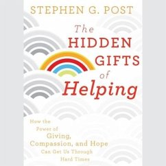 The Hidden Gifts of Helping: How the Power of Giving, Compassion, and Hope Can Get Us Through Hard Times - Post, Stephen G.