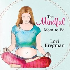 The Mindful Mom-To-Be: A Modern Doula's Guide to Building a Healthy Foundation from Pregnancy Through Birth - Bregman, Lori