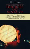Facing Relationship Difficulties and Moving On: Resolve Conflict and Anxiety with this Guide to Emotional Intelligence Facing Relationship Difficulties and Moving On: Resolve Conflict and Anxiety with this Guide to Emotional Intelligence