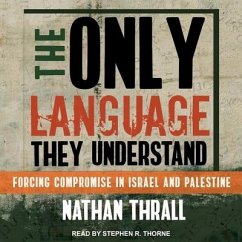 The Only Language They Understand: Forcing Compromise in Israel and Palestine - Thrall, Nathan