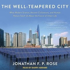 The Well-Tempered City: What Modern Science, Ancient Civilizations, and Human Nature Teach Us about the Future of Urban Life - Rose, Jonathan F. P.