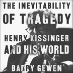 The Inevitability of Tragedy Lib/E: Henry Kissinger and His World