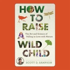 How to Raise a Wild Child Lib/E: The Art and Science of Falling in Love with Nature - Sampson, Scott D.; Sampson, Scott; Runnette, Sean