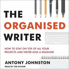 The Organised Writer: How to Stay on Top of All Your Projects and Never Miss a Deadline - Johnston, Antony