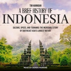 A Brief History of Indonesia: Sultans, Spices, and Tsunamis: The Incredible Story of Southeast Asia's Largest Nation - Hannigan, Tim