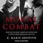 Moral Combat Lib/E: How Sex Divided American Christians and Fractured American Politics