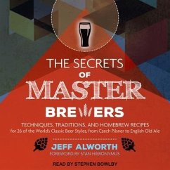 The Secrets of Master Brewers: Techniques, Traditions, and Homebrew Recipes for 26 of the World's Classic Beer Styles, from Czech Pilsner to English - Alworth, Jeff