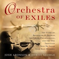 Orchestra of Exiles: The Story of Bronislaw Huberman, the Israel Philharmonic, and the One Thousand Jews He Saved from Nazi Horrors - Aronson, Josh; George, Denise