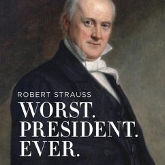 Worst. President. Ever.: James Buchanan, the Potus Rating Game, and the Legacy of the Least of the Lesser Presidents - Strauss, Robert