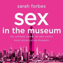 Sex in the Museum: My Unlikely Career at New York's Most Provocative Museum - Forbes, Sarah