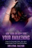 Are You Ready For Your Awakening: How To Choose Love, Joy, and Happiness Over Everything Else