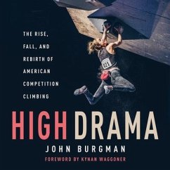 High Drama: The Rise, Fall, and Rebirth of American Competition Climbing - Burgman, Josh; Burgman, John