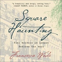 Square Haunting: Five Writers in London Between the Wars - Wade, Francesca