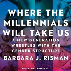 Where the Millennials Will Take Us: A New Generation Wrestles with the Gender Structure - Risman, Barbara J.