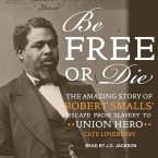 Be Free or Die Lib/E: The Amazing Story of Robert Smalls' Escape from Slavery to Union Hero