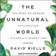 The Unnatural World: The Race to Remake Civilization in Earth's Newest Age - Biello, David