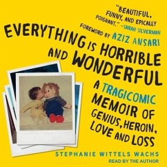 Everything Is Horrible and Wonderful Lib/E: A Tragicomic Memoir of Genius, Heroin, Love and Loss - Wachs, Stephanie Wittels
