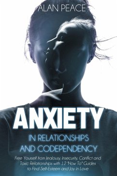 Anxiety in Relationships and Codependency (second edition): Free Yourself from Jealousy, Insecurity, Conflict and Toxic Relationships with 12 'How To' - Peace, Alan