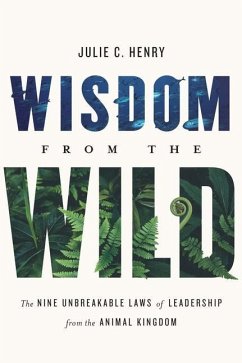 Wisdom from the Wild: The Nine Unbreakable Laws of Leadership from the Animal Kingdom - Henry, Julie C