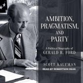 Ambition, Pragmatism, and Party Lib/E: A Political Biography of Gerald R. Ford
