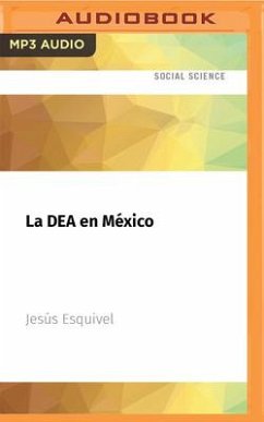 La Dea En México: Una Historia Oculta del Narcotráfico Contada Por Los Agentes - Esquivel, J. Jesús