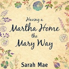 Having a Martha Home the Mary Way: 31 Days to a Clean House and a Satisfied Soul - Mae, Sarah