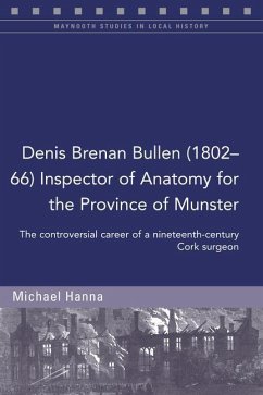 Denis Brenan Bullen (1802-66) Inspector of Anatomy for the Province of Munster: The Controversial Career of a Cork Surgeon - Hanna, Michael