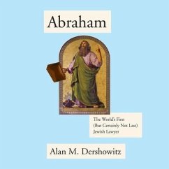 Abraham: The World's First (But Certainly Not Last) Jewish Lawyer - Dershowitz, Alan M.