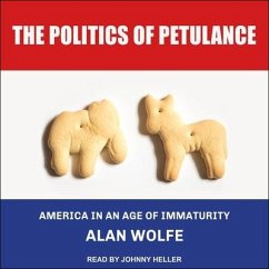 The Politics of Petulance Lib/E: America in an Age of Immaturity - Wolfe, Alan