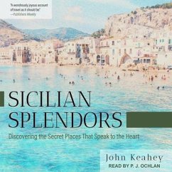 Sicilian Splendors Lib/E: Discovering the Secret Places That Speak to the Heart - Keahey, John