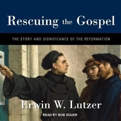 Rescuing the Gospel Lib/E: The Story and Significance of the Reformation - Lutzer, Erwin W.