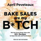 Bake Sales Are My B*tch Lib/E: Win the Food Allergy Wars with 60+ Recipes to Keep Kids Safe and Parents Sane
