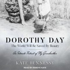 Dorothy Day: The World Will Be Saved by Beauty Lib/E: An Intimate Portrait of My Grandmother - Hennessy, Kate