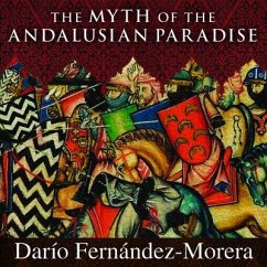 The Myth of the Andalusian Paradise: Muslims, Christians, and Jews Under Islamic Rule in Medieval Spain - Fernández-Morera, Darío