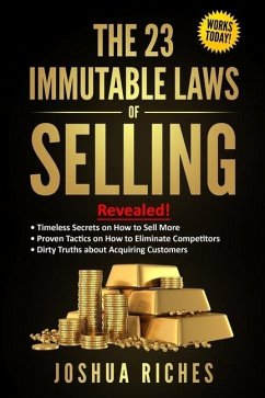 The 23 Immutable Laws of Selling: Revealed! Timeless Secrets on How to Sell More, Proven Tactics on How to Eliminate Competitors, Dirty Truths about A - Riches, Joshua