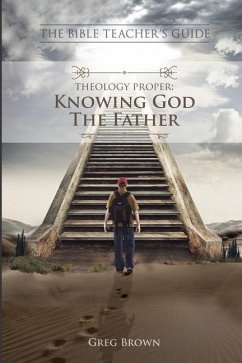 The Bible Teacher's Guide: Theology Proper: Knowing God the Father - Brown, Greg