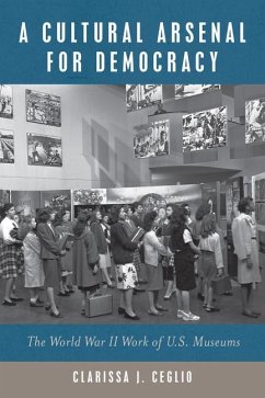 A Cultural Arsenal for Democracy: The World War II Work of Us Museums - Ceglio, Clarissa J.