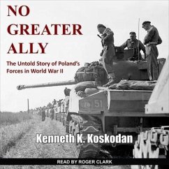 No Greater Ally: The Untold Story of Poland's Forces in World War II - Koskodan, Kenneth K.