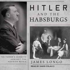 Hitler and the Habsburgs: The Fuhrer's Vendetta Against the Austrian Royals - Longo, James