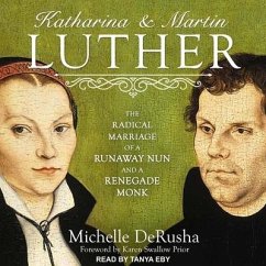 Katharina and Martin Luther: The Radical Marriage of a Runaway Nun and a Renegade Monk - Derusha, Michelle