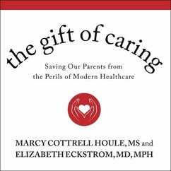 The Gift of Caring: Saving Our Parents from the Perils of Modern Healthcare - Marcy Cottrell Houle; Elizabeth Eckstrom MD Mph