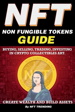 NFT (Non Fungible Tokens), Guide; Buying, Selling, Trading, Investing in Crypto Collectibles Art. Create Wealth and Build Assets - Trending, Nft