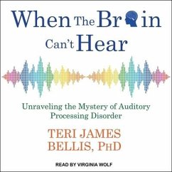When the Brain Can't Hear Lib/E: Unraveling the Mystery of Auditory Processing Disorder - Bellis, Teri James