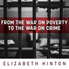 From the War on Poverty to the War on Crime: The Making of Mass Incarceration in America - Hinton, Elizabeth