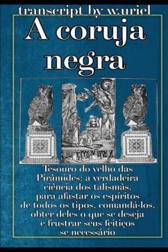 A coruja negra: Tesouro do velho das Pirâmides: a verdadeira ciência dos talismãs, para afastar os espíritos de todos os tipos, comand - W. Uriel, W. Uriel W. Uriel