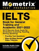 IELTS Book for General Training and Academic 2021 - 2022 - IELTS Secrets Study Guide for All Sections (Listening, Reading, Writing, Speaking), Practic