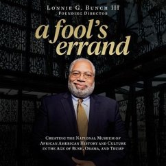 A Fool's Errand: Creating the National Museum of African American History and Culture in the Age of Bush, Obama, and Trump - Bunch, Lonnie G.