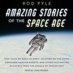 Amazing Stories of the Space Age: True Tales of Nazis in Orbit, Soldiers on the Moon, Orphaned Martian Robots, and Other Fascinating Accounts from the - Pyle, Rod