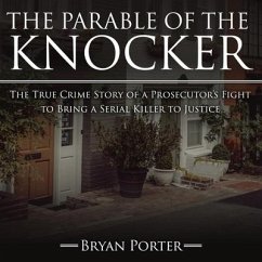 The Parable of the Knocker Lib/E: The True Crime Story of a Prosecutor's Fight to Bring a Serial Killer to Justice - Porter, Bryan