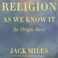 Religion as We Know It: An Origin Story - Miles, Jack